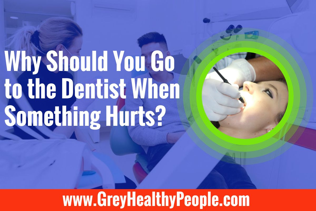 why should you go to the dentist when something hurts
